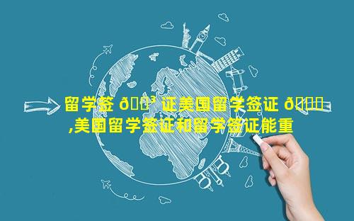 留学签 🌳 证美国留学签证 🐎 ,美国留学签证和留学签证能重合吗